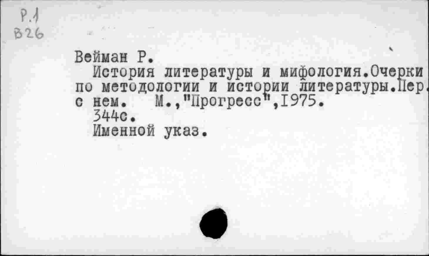 ﻿N
	~ ' —
	Вейман Р. История литературы и мифология.Очерки по методологии и истории литературы.Пер с нем. М.,"Прогресс",1975. 344с. Именной указ.